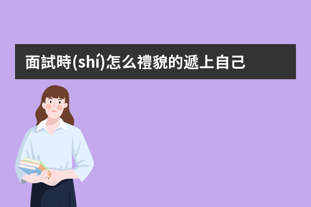 面試時(shí)怎么禮貌的遞上自己的簡(jiǎn)歷？